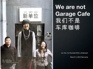 Liu Yan, Co-founder/CEO, xindanwei March 3, 2012 Barcamp We are not Garage Cafe  我们不是 车库咖啡 