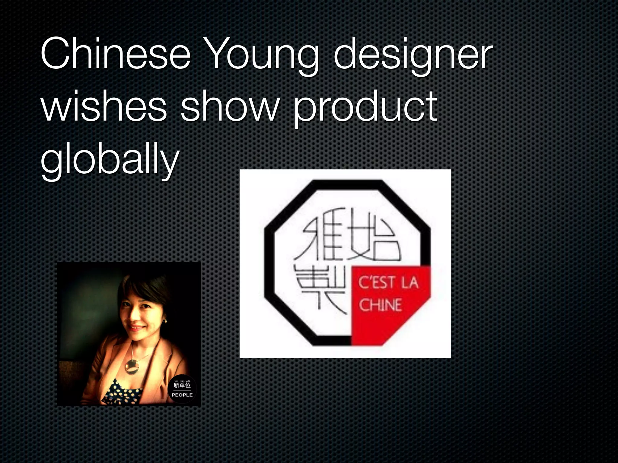 Chinese Young designer
wishes show product
globally
 