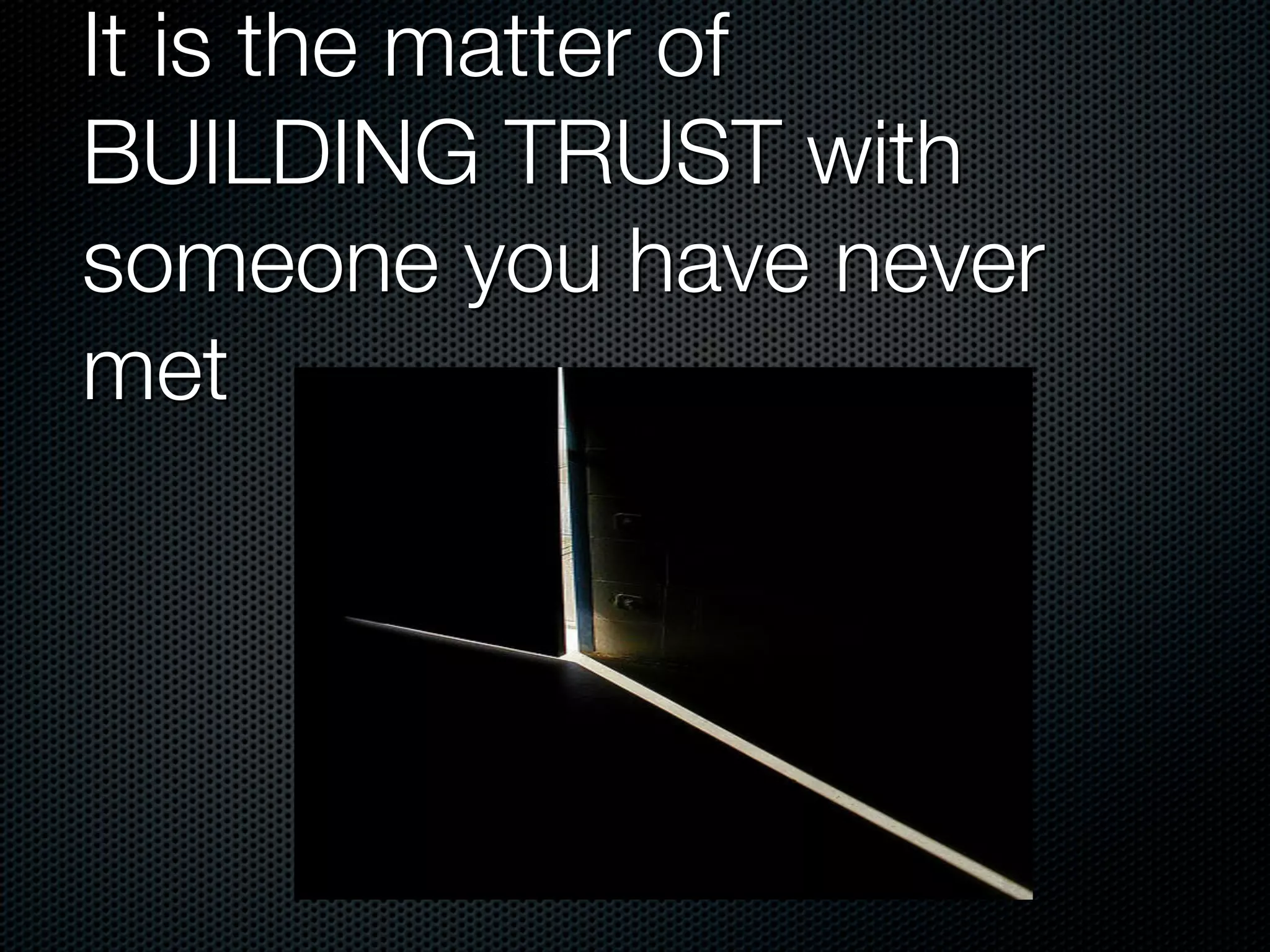 It is the matter of
BUILDING TRUST with
someone you have never
met
 