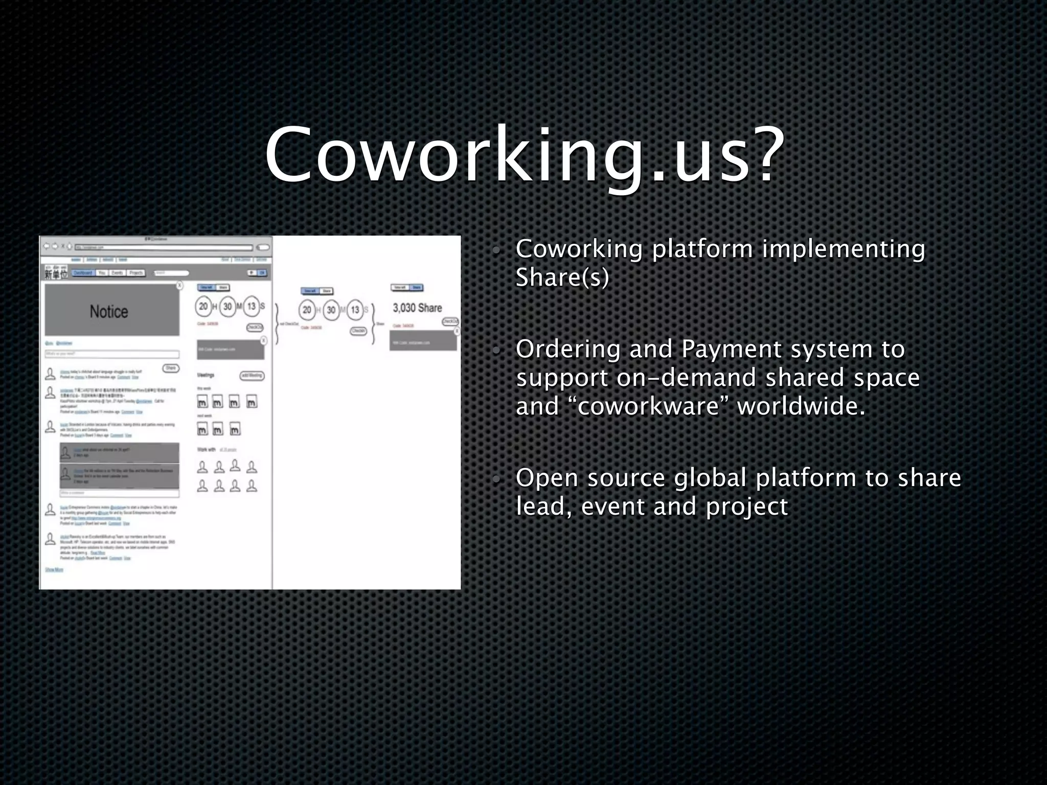 Coworking.us?
     • Coworking platform implementing
       Share(s)

     • Ordering and Payment system to
       support on-demand shared space
       and “coworkware” worldwide.

     • Open source global platform to share
       lead, event and project
 