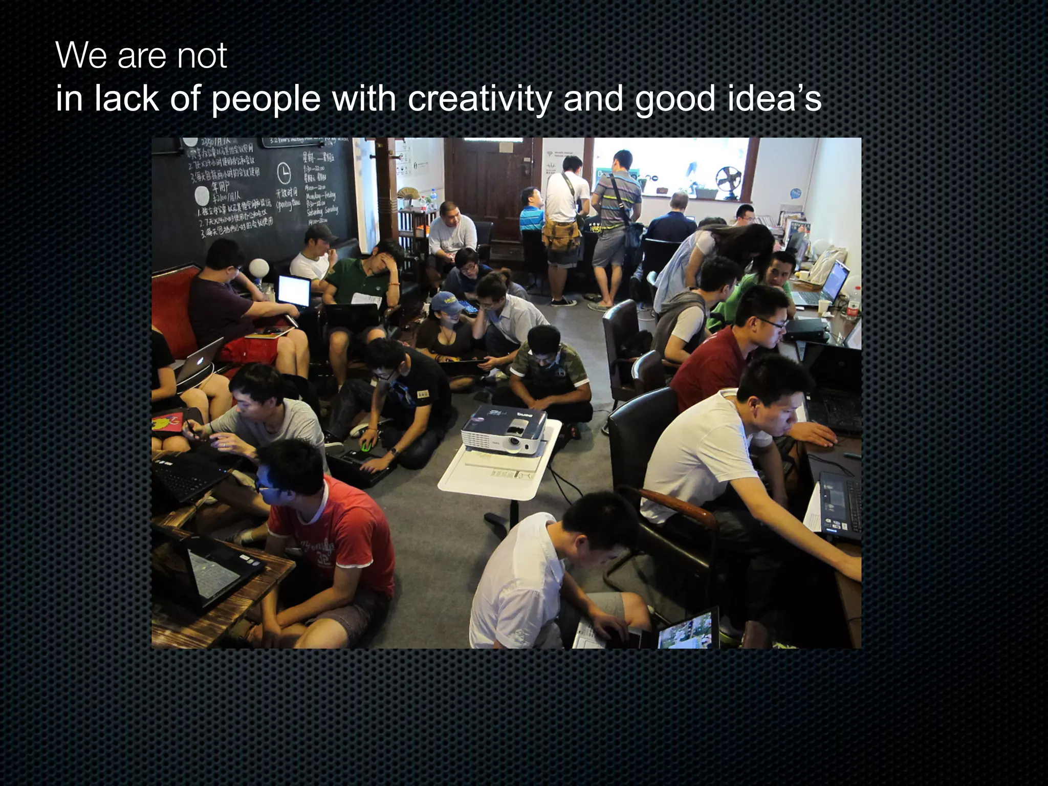 We are not
in lack of people with creativity and good idea’s
 