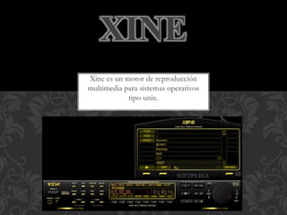Xine es un motor de reproducción
multimedia para sistemas operativos
tipo unix.
XINE
 