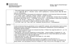Generalitat de Catalunya
    Departament d’Educació                                                                     Seminari “ L’Atenció a l’Alumnat Nouvingut ”
    Servei Educatiu de l’Alt Empordà                                                           Curs 2008 – 2009.
    Equip LIC de l’Alt Empordà



                   Dues arrels verbals, la primera indica moviment i la segona direcció (compostos verbals direccionals):
                    p. ex: Ta pao húi lái le → ‘ell córrer – tornar – venir (+ perfectiu le) → va tornar corrent’. (húi lái indica
                 cap a on va la persona).
                 Un altre procés de formació de paraules és la reduplicació: reduplicar un verb d’acció pot indicar-ne la durada:
                   p. ex: ‘parlar + parlar → parlar poc’, caminar + caminar → caminar una mica’,
                 Amb dos verbs estatius s’intensifica la qualitat: ‘vermell + vermell → vermell intens’. Si tenen més d’una síl·laba,
                 es reduplica cada síl·laba: shu fú → ‘confortable’, shu shu fú fú → molt confortable. En altres casos, equivalen a
                 tot: tian → ‘dia’, tian tian → ‘cada dia’; rén → ‘persona’, rén ren → ‘tothom’.
                 Si redupliquem un verb estatiu i hi afegim la partícula de, podrem obtenir un adverbi:
                   p. ex: mán + mán + de → ‘lent + lent + de → lentament’; shu shu fú fú de → ‘confortablement’.

SINTAXI
                 L’ordre normal de la frase és, generalment, com en català SVO (subjecte, verb complements). Ara bé, cal tenir
                 present que el xinès, a part d’altres consideracions, té preposicions i postposicions i que els modificadors
                 precedeixen l’element modificat.
                 .- Elisió d’algunes preposicions quan van al davant de la frase: ‘∅ l’Ester li han caigut tres dents’ (∅→ a); ‘∅ el
                 nen vam jugar a futbol’ (∅→ amb).
                 .- Elisió del CD, quan ha de ser substituït per un pronom feble: ‘...buscar una lletra i ∅ enganxem’ (∅ → la)
                 .- Ús inadequat de la partícula de entre l’article i un modificador del nom o davant dels adjectius que indiquen
                 colors: ‘un que és de verd i un de que és de vermell’.
                 .- Elisió dels verbs ser o estar : ‘els deures ∅ tots xupats’ (∅→ són, estan).
                 .- Aparició de l’adv. molt darrera adj.
                 .- Construcció de frases coordinades sense conjunció: ‘me va agafar ∅ me va fer caure’ (∅→ i).
                 .- Construcció de frases subordinades sense marques de substitució. Ús erroni de nexes i de correlacions de
                 temps verbals: ‘va dir què passava i ell ha dit ∅ menjava’ (∅→ que); ‘hi ha un nen ∅ l’ha caigut’ (∅→ que).
 