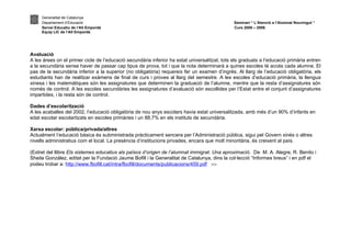 Generalitat de Catalunya
     Departament d’Educació                                                                    Seminari “ L’Atenció a l’Alumnat Nouvingut ”
     Servei Educatiu de l’Alt Empordà                                                          Curs 2008 – 2009.
     Equip LIC de l’Alt Empordà




Avaluació
A les àrees on el primer cicle de l’educació secundària inferior ha estat universalitzat, tots els graduats a l’educació primària entren
a la secundària sense haver de passar cap tipus de prova, tot i que la nota determinarà a quines escoles té accés cada alumne. El
pas de la secundària inferior a la superior (no obligatòria) requereix fer un examen d’ingrés. Al llarg de l’educació obligatòria, els
estudiants han de realitzar exàmens de final de curs i proves al llarg del semestre. A les escoles d’educació primària, la llengua
xinesa i les matemàtiques són les assignatures que determinen la graduació de l’alumne, mentre que la resta d’assignatures són
només de control. A les escoles secundàries les assignatures d’avaluació són escollides per l’Estat entre el conjunt d’assignatures
impartides, i la resta són de control.

Dades d’escolarització
A les acaballes del 2002, l’educació obligatòria de nou anys escolars havia estat universalitzada, amb més d’un 90% d’infants en
edat escolar escolaritzats en escoles primàries i un 88,7% en els instituts de secundària.

Xarxa escolar: pública/privada/altres
Actualment l’educació bàsica és subministrada pràcticament sencera per l’Administració pública, sigui pel Govern xinès o altres
nivells administratius com el local. La presència d’institucions privades, encara que molt minoritària, és creixent al país.

(Extret del llibre Els sistemes educatius als països d’origen de l’alumnat immigrat. Una aproximació. De M. A. Alegre, R. Benito i
Sheila González, editat per la Fundació Jaume Bofill i la Generalitat de Catalunya, dins la col·lecció “Informes breus” i en pdf el
podeu trobar a: http://www.fbofill.cat/intra/fbofill/documents/publicacions/459.pdf >>
 