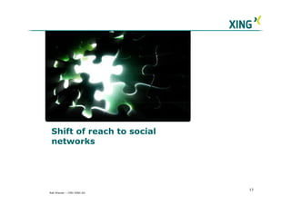Shift of reach to social
 networks




                            13
Ralf Ahamer – CMO XING AG
 