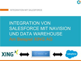 INTEGRATION MIT SALESFORCE
Integration von salesforce.com mit SAP und
xpi von Magic bei der GOLFINO AGINTEGRATION VON
SALESFORCE MIT NAVISION
UND DATA WAREHOUSE
Am Beispiel XING AG
 