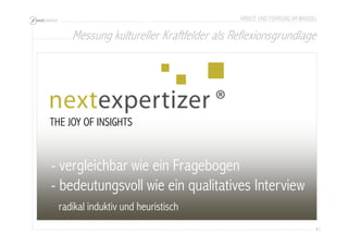 ARBEIT UND FÜHRUNG IM WANDEL 
Messung kultureller Kraftfelder als Reflexionsgrundlage 
41 
THE JOY OF INSIGHTS 
- vergleichbar wie ein Fragebogen 
- bedeutungsvoll wie ein qualitatives Interview 
radikal induktiv und heuristisch 
 