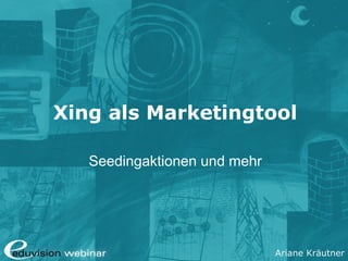 Ariane Kräutner
Xing als Marketingtool
Seedingaktionen und mehr
 