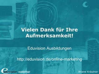 Ariane Kräutner
Vielen Dank für Ihre
Aufmerksamkeit!
Eduvision Ausbildungen
http://eduvision.de/online-marketing
 