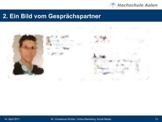 2. Ein Bild vom Gesprächspartner




14. April 2011   Dr. Constance Richter, Online Marketing, Social Media   12
 