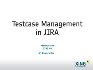 Testcase Management
       in JIRA
       Kai Gottschalk
         XING AG
        @bruce_twillice
 
