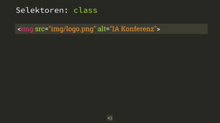 Selektoren: class 
<img src="img/logo.png" alt="IA Konferenz"> 
43 
 