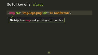 Selektoren: class 
<img src="img/logo.png" alt="IA Konferenz"> 
Nicht jedes <img> soll gleich gestylt werden 
43 
 