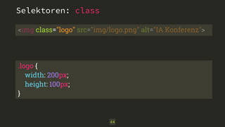 <img class="logo" src="img/logo.png" alt="IA Konferenz"> 
.logo { 
width: 200px; 
height: 100px; 
} 
44 
Selektoren: class 
 