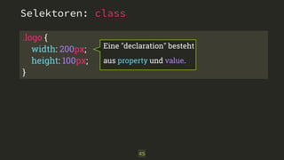 .logo { 
width: 200px; 
height: 100px; 
} 
Eine "declaration" besteht 
aus property und value. 
45 
Selektoren: class 
 