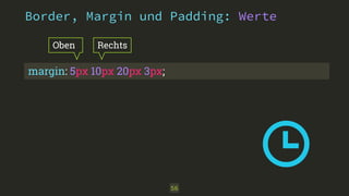Border, Margin und Padding: Werte 
56 
Oben Rechts 
margin: 5px 10px 20px 3px; 
 