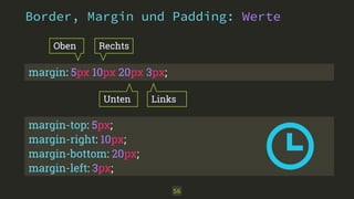 Border, Margin und Padding: Werte 
56 
Oben 
Rechts 
margin: 5px 10px 20px 3px; 
Unten 
Links 
margin-top: 5px; 
margin-right: 10px; 
margin-bottom: 20px; 
margin-left: 3px; 
 