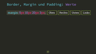 Border, Margin und Padding: Werte 
margin: 5px 10px 20px 3px; Oben Rechts Unten Links 
57 
 