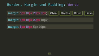 Border, Margin und Padding: Werte 
margin: 5px 10px 20px 3px; Oben Rechts Unten Links 
57 
margin: 5px 10px 20px 10px; 
margin: 5px 10px 5px 10px; 
 