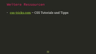 Weitere Ressourcen 
• css-tricks.com – CSS Tutorials und Tipps 
59 
 