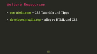 Weitere Ressourcen 
• css-tricks.com – CSS Tutorials und Tipps 
• developer.mozilla.org – alles zu HTML und CSS 
59 
 