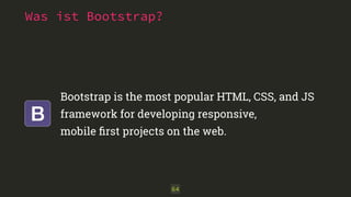 Bootstrap is the most popular HTML, CSS, and JS 
framework for developing responsive, 
mobile first projects on the web. 
64 
Was ist Bootstrap? 
 