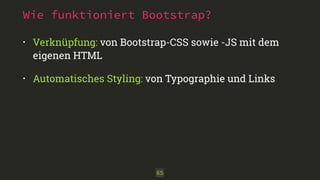 Wie funktioniert Bootstrap? 
• Verknüpfung: von Bootstrap-CSS sowie -JS mit dem 
eigenen HTML 
• Automatisches Styling: von Typographie und Links 
65 
 
