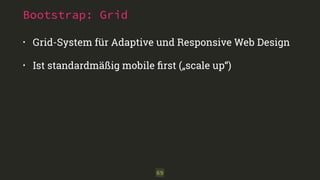Bootstrap: Grid 
• Grid-System für Adaptive und Responsive Web Design 
• Ist standardmäßig mobile first („scale up“) 
69 
 