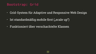 Bootstrap: Grid 
• Grid-System für Adaptive und Responsive Web Design 
• Ist standardmäßig mobile first („scale up“) 
• Funktioniert über verschachtelte Klassen 
69 
 