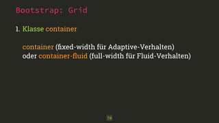 Bootstrap: Grid 
1. Klasse container 
container (fixed-width für Adaptive-Verhalten) 
oder container-fluid (full-width für Fluid-Verhalten) 
70 
 