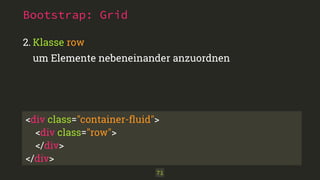 2. Klasse row 
um Elemente nebeneinander anzuordnen 
<div class="container-fluid"> 
<div class="row"> 
</div> 
</div> 
71 
Bootstrap: Grid 
 