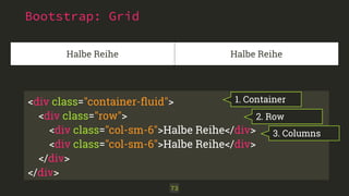 Halbe Reihe Halbe Reihe 
<div class="container-fluid"> 
<div class="row"> 
<div class="col-sm-6">Halbe Reihe</div> 
<div class="col-sm-6">Halbe Reihe</div> 
</div> 
</div> 
73 
1. Container 
2. Row 
3. Columns 
Bootstrap: Grid 
 