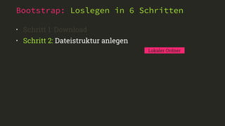Bootstrap: Loslegen in 6 Schritten 
• Schritt 1: Download 
• Schritt 2: Dateistruktur anlegen 
Lokaler Ordner 
 