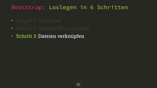 Bootstrap: Loslegen in 6 Schritten 
• Schritt 1: Download 
• Schritt 2: Dateistruktur anlegen 
• Schritt 3: Dateien verknüpfen 
81 
 