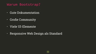 Warum Bootstrap? 
• Gute Dokumentation 
• Große Community 
• Viele UI-Elemente 
• Responsive Web Design als Standard 
94 
 