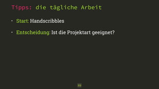 Tipps: die tägliche Arbeit 
• Start: Handscribbles 
• Entscheidung: Ist die Projektart geeignet? 
99 
 