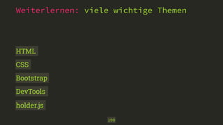Weiterlernen: viele wichtige Themen 
100 
HTML 
CSS 
Bootstrap 
DevTools 
holder.js 
 