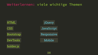 Weiterlernen: viele wichtige Themen 
jQuery 
100 
HTML 
CSS 
Bootstrap 
DevTools 
holder.js 
JavaScript 
Responsive 
Mobile 
 