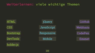 Weiterlernen: viele wichtige Themen 
jQuery 
100 
HTML 
CSS 
Bootstrap 
DevTools 
holder.js 
GitHub 
Webfonts 
CodePen 
Emmet 
JavaScript 
Responsive 
Mobile 
 