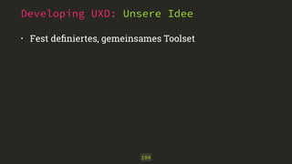 Developing UXD: Unsere Idee 
• Fest definiertes, gemeinsames Toolset 
104 
 