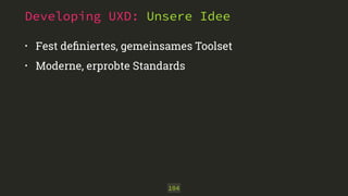Developing UXD: Unsere Idee 
• Fest definiertes, gemeinsames Toolset 
• Moderne, erprobte Standards 
104 
 