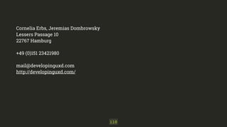 Cornelia Erbs, Jeremias Dombrowsky 
Lessers Passage 10 
22767 Hamburg 
+49 (0)151 23421980 
mail@developinguxd.com 
http://developinguxd.com/ 
110 
 