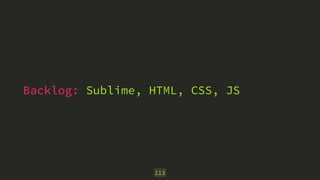 Backlog: Sublime, HTML, CSS, JS 
113 
 