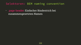 Selektoren: BEM naming convention 
• .page-header: Einfacher Bindestrich bei 
zusammengesetzten Namen 
118 
 