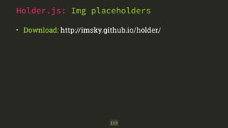 Holder.js: Img placeholders 
• Download: http://imsky.github.io/holder/ 
119 
 