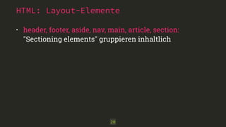 HTML: Layout-Elemente 
• header, footer, aside, nav, main, article, section: 
"Sectioning elements" gruppieren inhaltlich 
20 
 