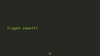 Fragen soweit? 
24 
 