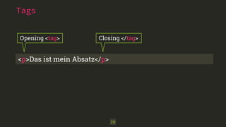 Tags 
Opening <tag> Closing </tag> 
<p>Das ist mein Absatz</p> 
26 
 