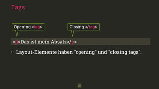 Tags 
Opening <tag> Closing </tag> 
<p>Das ist mein Absatz</p> 
• Layout-Elemente haben "opening" und "closing tags". 
26 
 