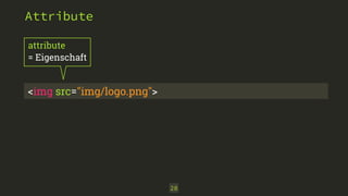 28 
Attribute 
attribute 
= Eigenschaft 
<img src="img/logo.png"> 
 
